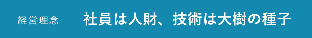 経営理念：社員は人財、技術は大樹の種子